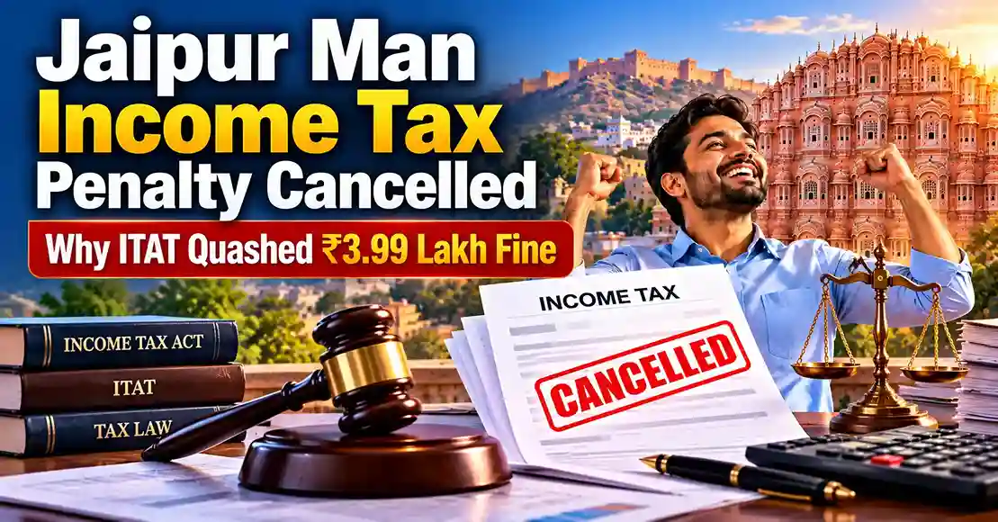 Jaipur Man Income Tax Penalty Cancelled: Why ITAT Quashed ₹3.99 Lakh Fine